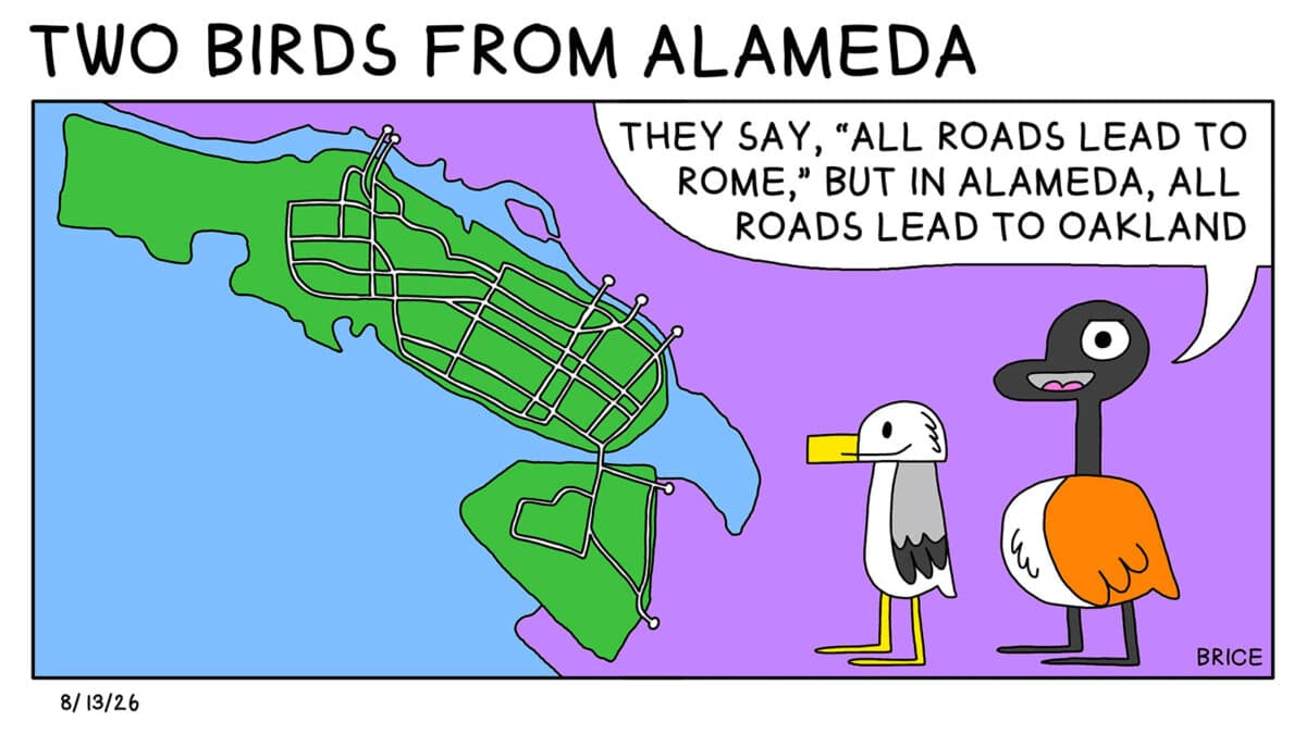 Alameda Post - Two Birds from Alameda for August 13, 2026. Only panel: Goose and Seagull stand on a map of the East Bay, next to Alameda, showing the roads in and out of the city. Goose says, 'They say, "All roads lead to Rome," but in Alameda, all roads lead to Oakland.'